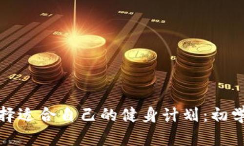 如何选择适合自己的健身计划：初学者攻略