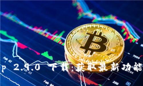  Tokenim App 2.9.0 下载：获取最新功能与安全性提升