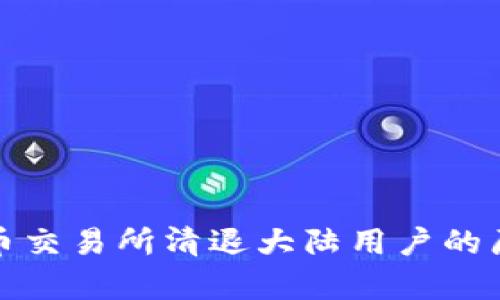 标题: 数字货币交易所清退大陆用户的原因与影响解析