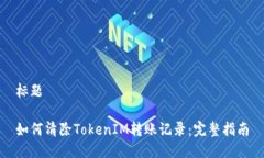 标题如何清除TokenIM转账记录：完整指南