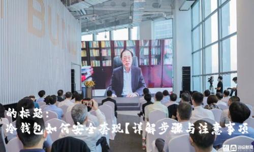 的标题: 
冷钱包如何安全套现？详解步骤与注意事项