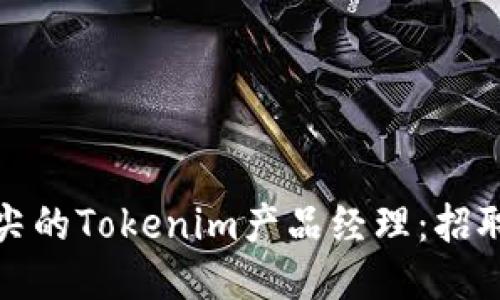 如何成为一名顶尖的Tokenim产品经理：招聘指南与技能要求