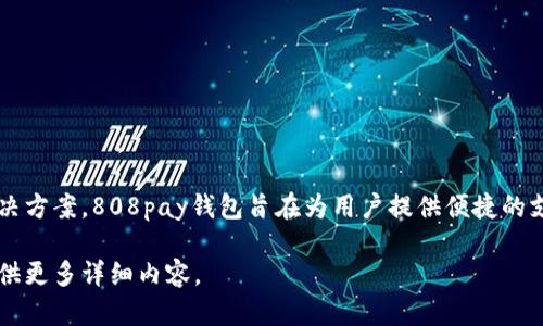 808pay钱包是由“808支付”公司开发和运营的支付工具，该公司专注于数字支付和金融科技解决方案。808pay钱包旨在为用户提供便捷的支付体验，包括线上支付、二维码支付等功能。同时，它也致力于提供安全的资金管理和交易保障。 

如果您需要关于808pay钱包的具体功能、使用方法或其他相关信息，请告诉我，我很乐意为您提供更多详细内容。