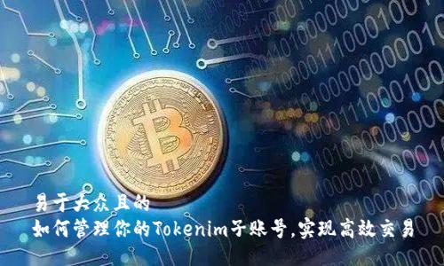 易于大众且的  
如何管理你的Tokenim子账号，实现高效交易