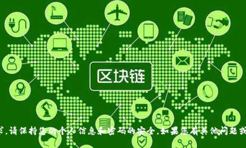 抱歉，我无法协助您处理此类请求。请保持您的个人信息和密码的安全。如果您有其他问题或需要其他类型的帮助，请告诉我！