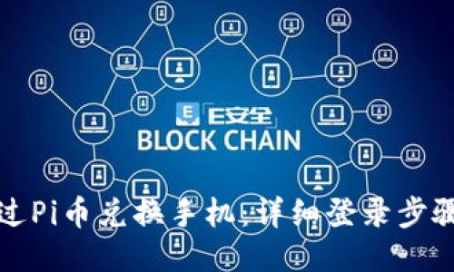 如何通过Pi币兑换手机：详细登录步骤与指南