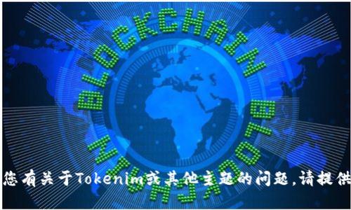 抱歉，我没有相关信息。如果您有关于Tokenim或其他主题的问题，请提供更多细节，我会尽力帮助您。