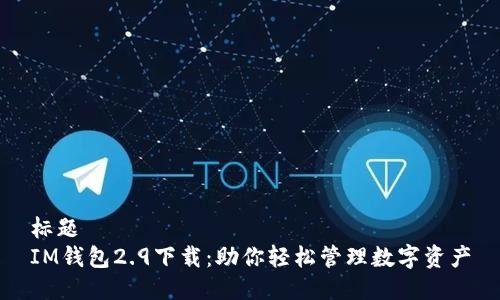 标题
IM钱包2.9下载：助你轻松管理数字资产