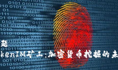 标题
TokenIM矿工：加密货币挖掘的未来