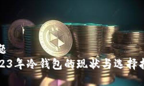 标题
2023年冷钱包的现状与选择指南