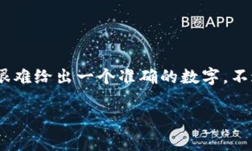 关于“Tokenim中国有多少用户量”的具体数据并未公开，且由于Tokenim的用户量可能会随时间变化，因此很难给出一个准确的数字。不过，我可以为你提供一个关于Tokenim及其在中国用户使用情况的分析大纲，来帮助你更好地了解这个主题。

### Tokenim在中国的用户现状分析