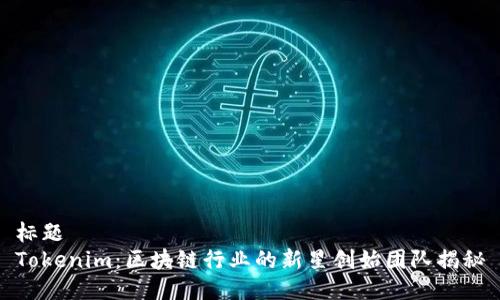 标题
Tokenim：区块链行业的新星创始团队揭秘