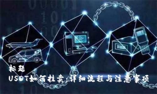 标题  
USDT如何挂卖：详细流程与注意事项
