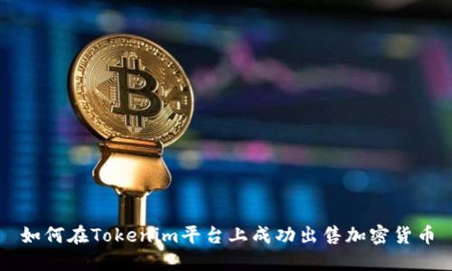 如何在Tokenim平台上成功出售加密货币