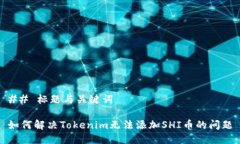 ## 标题与关键词如何解决Tokenim无法添加SHI币的问