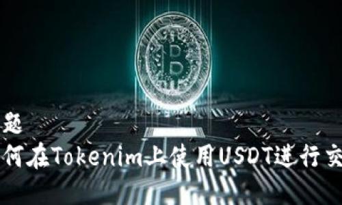标题
如何在Tokenim上使用USDT进行交易