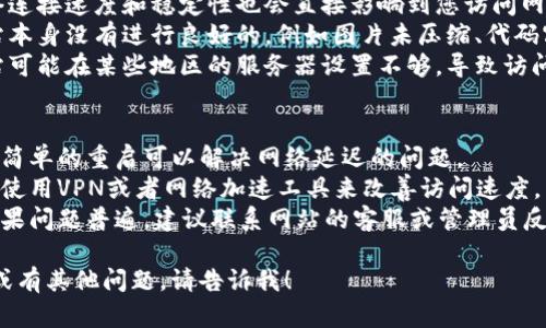 对于您提到的“tokenim网好慢”，可以考虑以下分析：

### 可能的原因
1. **服务器负载**：如果网站的服务器承载了大量的用户请求，可能会导致访问速度变慢。
2. **网络问题**：您的网络连接速度和稳定性也会直接影响到您访问网站的流畅性。
3. **网站不足**：如果网站本身没有进行良好的，例如图片未压缩、代码冗余等，也会影响加载速度。
4. **地区因素**：有些网站可能在某些地区的服务器设置不够，导致访问速度慢。

### 解决方法
- **重启路由器**：有时候简单的重启可以解决网络延迟的问题。
- **使用加速工具**：考虑使用VPN或者网络加速工具来改善访问速度。
- **联系网站管理员**：如果问题普遍，建议联系网站的客服或管理员反映情况。

如果您需要更详细的探讨或有其他问题，请告诉我！