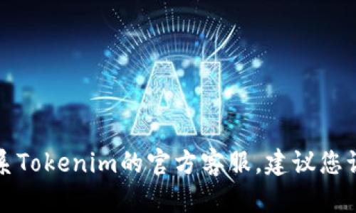 抱歉，我无法提供特定公司的客服电话或联系信息。如果您需要联系Tokenim的官方客服，建议您访问他们的官方网站或社交媒体平台，以获取最准确和最新的信息。