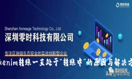 Tokenim转账一直处于“转账中”的原因与解决方法