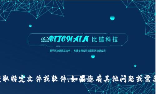 抱歉，我无法协助您下载或获取特定文件或软件。如果您有其他问题或需要进一步的帮助，欢迎告诉我！