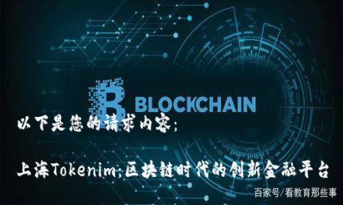 以下是您的请求内容：

上海Tokenim：区块链时代的创新金融平台
