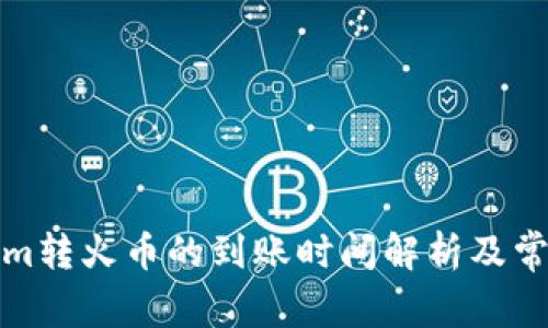 Tokenim转火币的到账时间解析及常见问题