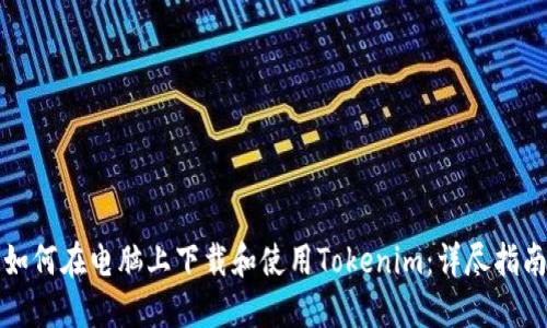 如何在电脑上下载和使用Tokenim：详尽指南