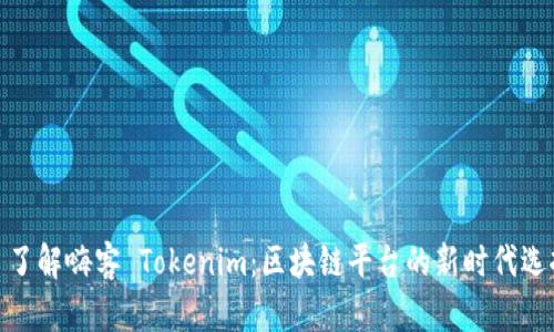 : 了解嗨客 Tokenim：区块链平台的新时代选择