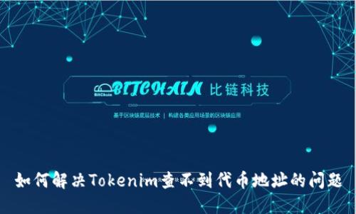 如何解决Tokenim查不到代币地址的问题