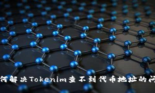如何解决Tokenim查不到代币地址的问题