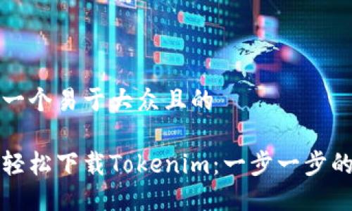思考一个易于大众且的

如何轻松下载Tokenim：一步一步的指南