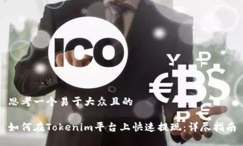 思考一个易于大众且的

如何在Tokenim平台上快速提现：详尽指南
