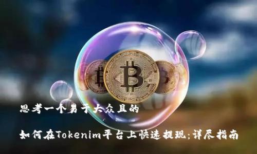 思考一个易于大众且的

如何在Tokenim平台上快速提现：详尽指南