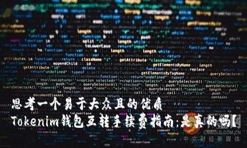 思考一个易于大众且的优质
Tokenim钱包互转手续费指南：是真的吗？