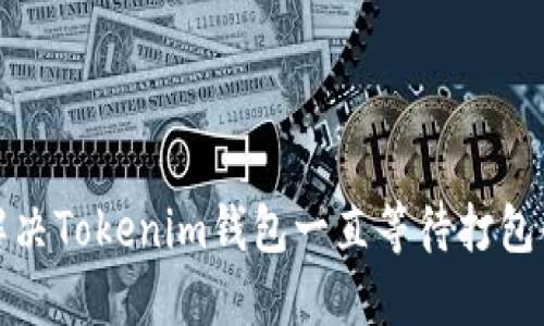 如何解决Tokenim钱包一直等待打包的问题