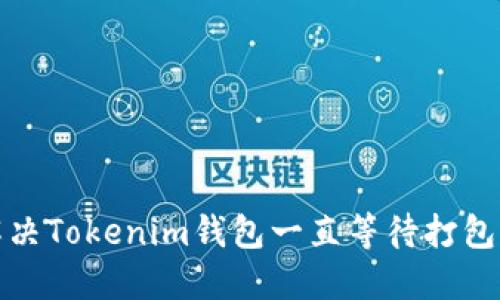 如何解决Tokenim钱包一直等待打包的问题