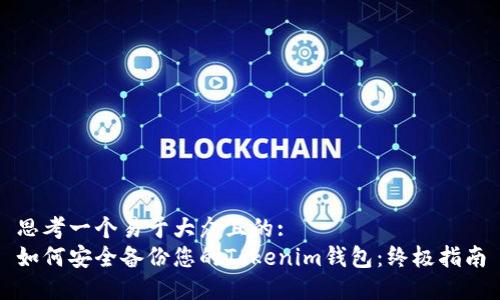 思考一个易于大众且的:
如何安全备份您的Tokenim钱包:终极指南