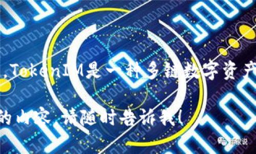 关于TokenIM的具体推出时间，我并没有最新的信息。TokenIM是一种多链数字资产管理工具，主要用于安全存储、转账和管理加密资产。

如果您有关于TokenIM更详细具体的问题或想了解的内容，请随时告诉我！