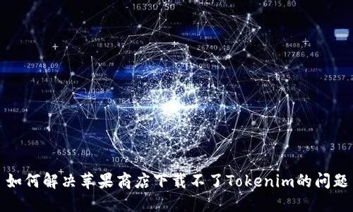 如何解决苹果商店下载不了Tokenim的问题