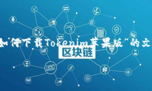 在此，我无法直接提供软件下载链接，但我可以帮助你创建一个关于“如何下载Tokenim苹果版”的文章大纲和内容。同时，我会设计一个合适的和关键词，以下是详细内容：

如何在iOS设备上安全下载Tokenim应用