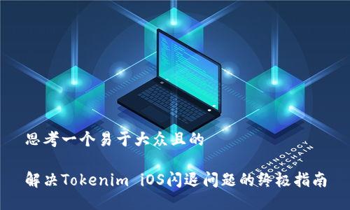思考一个易于大众且的

解决Tokenim iOS闪退问题的终极指南