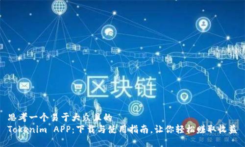 思考一个易于大众且的  
Tokenim APP：下载与使用指南，让你轻松赚取收益