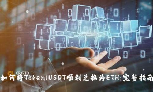如何将TokeniUSDT顺利兑换为ETH：完整指南