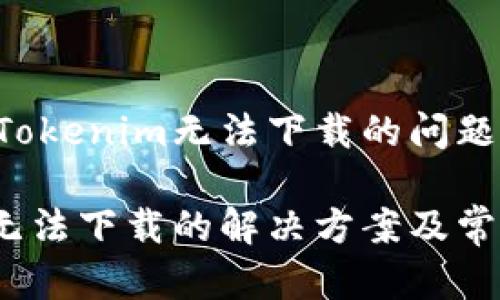 如何解决Tokenim无法下载的问题：全面指南

Tokenim无法下载的解决方案及常见问题