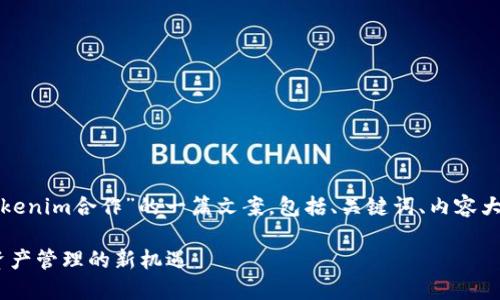 当然可以！以下是针对“tokenim合作”的一篇文案，包括、关键词、内容大纲，以及相关问题的讨论。

Tokenim合作：探索数字资产管理的新机遇