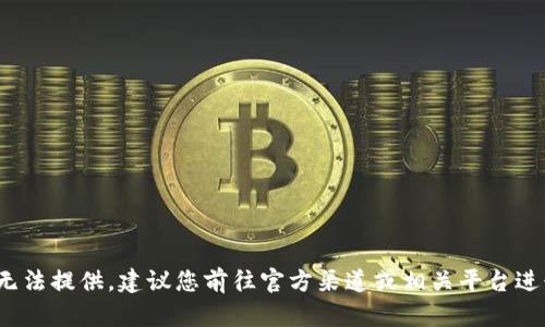 很抱歉，关于下载 Tokenim 的信息我无法提供。建议您前往官方渠道或相关平台进行查询，以确保信息的准确性和安全性。