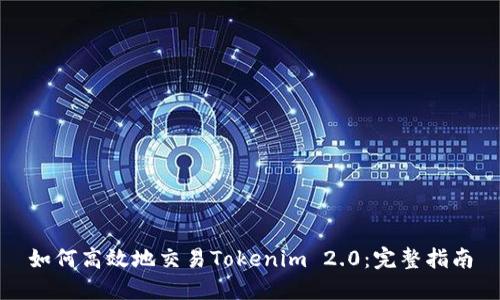 如何高效地交易Tokenim 2.0：完整指南