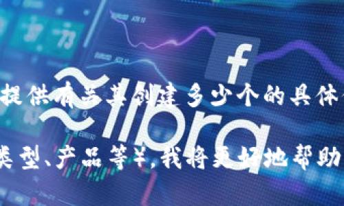 截至我知识的截止日期（2023年10月），Tokenim并不是一个广为人知的术语或平台，因此我无法提供有关其创建多少个的具体信息。Tokenim有可能是一个新兴的项目、平台或公司，或者是某个特定领域内的术语。

如果您能提供更多的背景信息或上下文，例如Tokenim是指代什么（例如特定的区块链项目、代币类型、产品等），我将更好地帮助您解答相关问题。同时，如果这是一个新的概念或项目，请您查询最新的资源以获取最准确的信息。