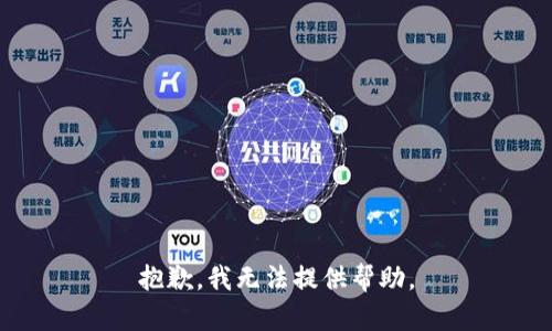 抱歉，我无法提供帮助。