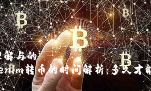 易于理解与的
向Tokenim转币的时间解析:多久才能到账?